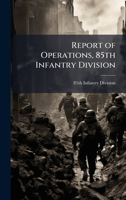 Report of Operations, 85th Infantry Division by 85th Infantry Division