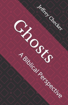 Ghosts: A Biblical Perspective by Checker, Jeffrey