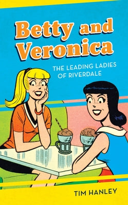 Betty and Veronica: The Leading Ladies of Riverdale by Hanley, Tim