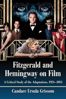 Fitzgerald and Hemingway on Film: A Critical Study of the Adaptations, 1924-2013 by Grissom, Candace Ursula