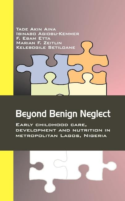 Beyond Benign Neglect: Early Childhood Care, Development and Nutrition in Metropolitan Lagos, Nigeria by Aina, Tade Akin