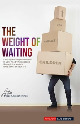 The Weight of Waiting: Limiting the negative voices in your head while passing through the various time zones of your life by Amienghemhen, Peace