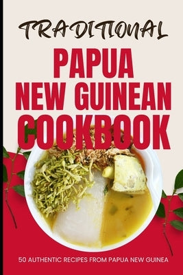 Traditional Papua New Guinean Cookbook: 50 Authentic Recipes from Papua New Guinea by Baker, Ava