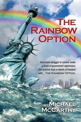 The Rainbow Option: Americans struggle to survive under a flood of government oppression. Two patriots lead a rebirth of freedom with . . by McCarthy, Michael