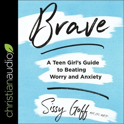 Brave: A Teen Girl's Guide to Beating Worry and Anxiety by Goff, Sissy, Lpc-Mhsp