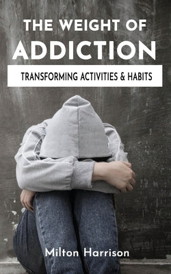 The Weight of Addiction by Harrison, Milton