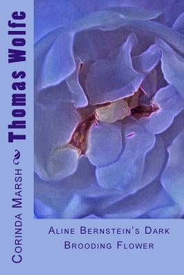 Thomas Wolfe: Aline Bernstein's Dark Brooding Flower by Marsh, Corinda Pitts