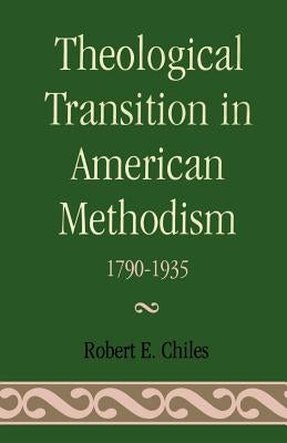 Theological Transition in American Methodism: 1790-1935 by Chiles, Robert E.