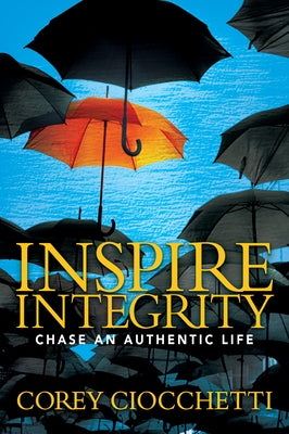 Inspire Integrity: Chasing an Authentic Life by Ciocchetti, Corey A.