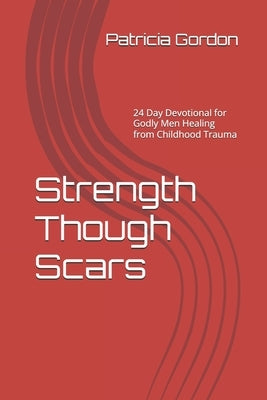 Strength Though Scars: 30 Day Devotional for Godly Men Healing from Childhood Trauma by Gordon, Patricia Jean