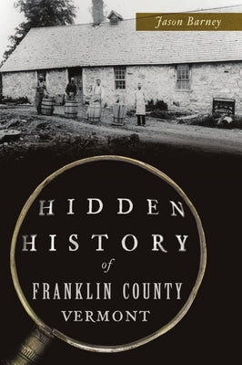 Hidden History of Franklin County, Vermont by Barney, Jason