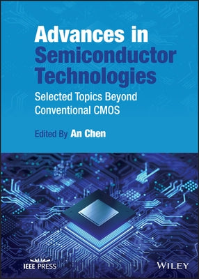 Advances in Semiconductor Technologies: Selected Topics Beyond Conventional CMOS by Chen, An