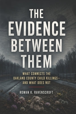 The Evidence Between Them: What Connects the Oakland County Child Killings-and What Does Not by K. Ravenscroft, Rowan