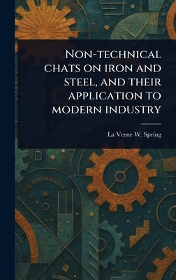 Non-technical Chats on Iron and Steel, and Their Application to Modern Industry by Spring, La Verne W. (La Verne Ward)