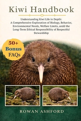 Kiwi Handbook: Understanding Kiwi Life in Depth: A Comprehensive Exploration of Biology, Behavior, Environmental Needs, Welfare Limits, and the Long-T by Ashford, Rowan