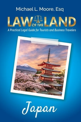 Law of the Land - Japan: A Practical Legal Guide for Tourists and Business Travelers by Moore, Michael L.