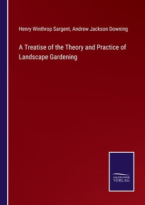 A Treatise of the Theory and Practice of Landscape Gardening by Sargent, Henry Winthrop
