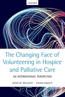The Changing Face of Volunteering in Hospice and Palliative Care by Scott, Ros