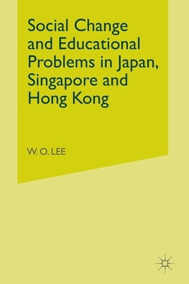 Social Change and Educational Problems in Japan, Singapore and Hong Kong by Lee, W.