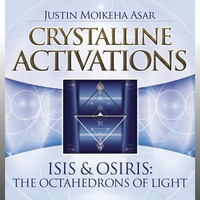 Crystalline Activations: Isis & Osiris: The Octahedrons of Light by Asar, Justin Moikeha