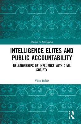 Intelligence Elites and Public Accountability: Relationships of Influence with Civil Society by Bakir, Vian