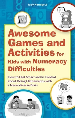 Awesome Games and Activities for Kids with Numeracy Difficulties: How to Feel Smart and in Control about Doing Mathematics with a Neurodiverse Brain by Hornigold, Judy