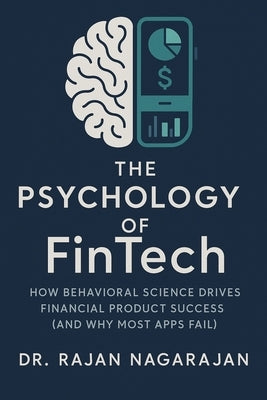 The Psychology of FinTech: How Behavioral Science Drives Financial Product Success (And Why Most Apps Fail) by Nagarajan, Rajan