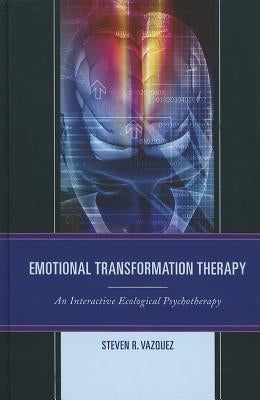 Emotional Transformation Therapy: An Interactive Ecological Psychotherapy by Vazquez, Steven R.