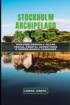 Stockholm Archipelago Hiking Guide 2026: Discover Sweden's Island Trails, Coastal Adventures & Hidden Nordic Paradises by Joseph, Lamina