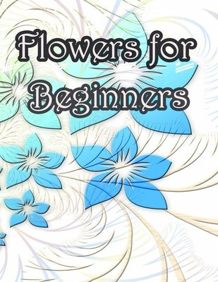Flowers for Beginners: An Adult Coloring Book with Fun, Easy, and Relaxing Coloring Pages by Geen Flwer