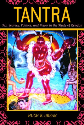 Tantra: Sex, Secrecy, Politics, and Power in the Study of Religion by Urban, Hugh B.