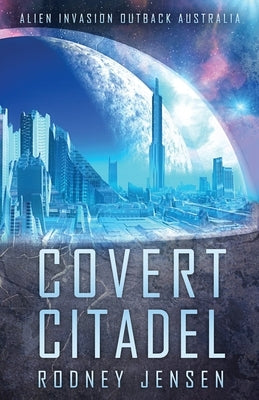Covert Citadel: Alien Invasion Outback Australia by Jensen, Rodney J.