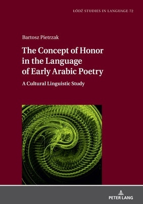 The Concept of Honor in the Language of Early Arabic Poetry: A Cultural Linguistic Study by Bogucki, Lukasz