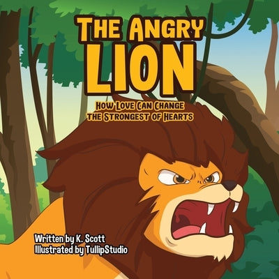 The Angry Lion: How Love Can Change the Strongest of Hearts by Scott, K.