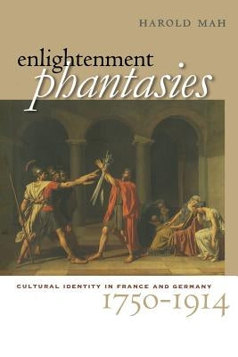 Enlightenment Phantasies: Cultural Identity in France and Germany, 1750-1914 by Mah, Harold