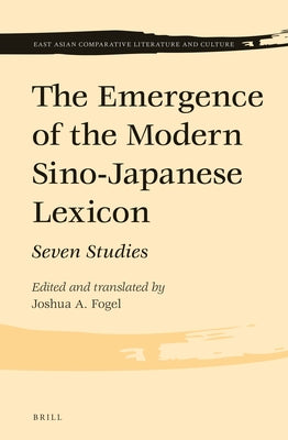 The Emergence of the Modern Sino-Japanese Lexicon: Seven Studies by Fogel, Joshua A.