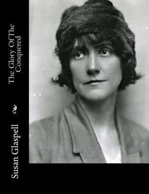 The Glory Of The Conquered by Glaspell, Susan