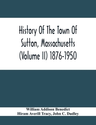 History Of The Town Of Sutton, Massachusetts (Volume Ii) 1876-1950 by Addison Benedict, William