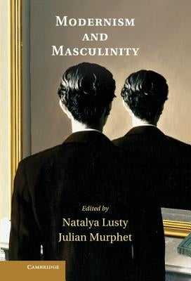 Modernism and Masculinity by Lusty, Natalya