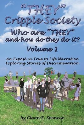 They Cripple Society Who Are They and How Do They Do It? Volume 1: An Expose in True to Life Narrative Exploring Stories of Discrimination by Spencer, Cleon E.