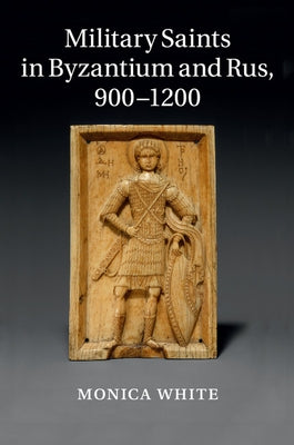 Military Saints in Byzantium and Rus, 900-1200 by White, Monica