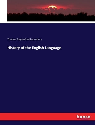 History of the English Language by Lounsbury, Thomas Raynesford
