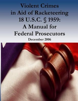 Violent Crimes in Aid of Racketeering 18 U.S.C. § 1959: A Manual for Federal Prosecutors by Organized Crime and Racketeering Section