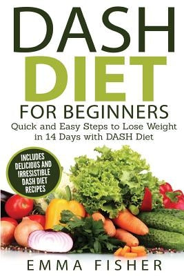 DASH Diet (Booklet): The DASH Diet for Beginners - Quick and Easy Steps to Lose Weight in 14 Days with DASH Diet (includes Delicious and Ir by Fisher, Emma