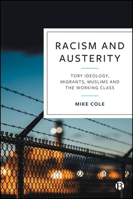 Racism and Austerity: Tory Ideology, Migrants, Muslims and the Working Class by Cole, Mike