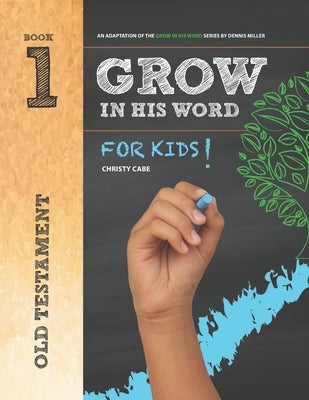 Grow In His Word For Kids: Student Book 1: Old Testament by Cabe, Christy