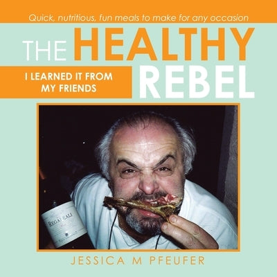 The Healthy Rebel: I Learned It from My Friends by Pfeufer, Jessica M.