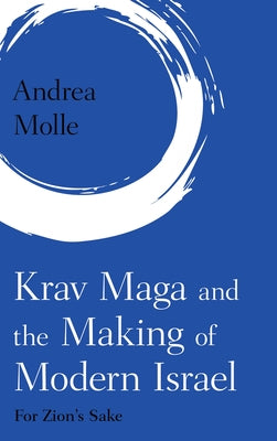 Krav Maga and the Making of Modern Israel: For Zion's Sake by Molle, Andrea