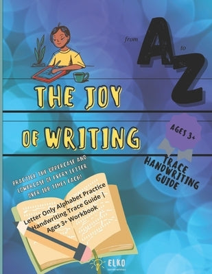 The Joy of Writing - Letter Only Alphabet Practice Handwriting Trace Guide - Ages 3+ Workbook: Preschool Penmanship Alphabet Writing Practice Book by Elko Creative Materials