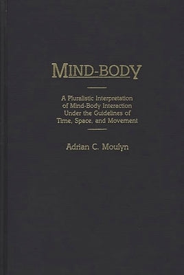 Mind-Body: A Pluralistic Interpretation of Mind-Body Interaction Under the Guidelines of Time, Space, and Movement by Moulyn, Adrian C.
